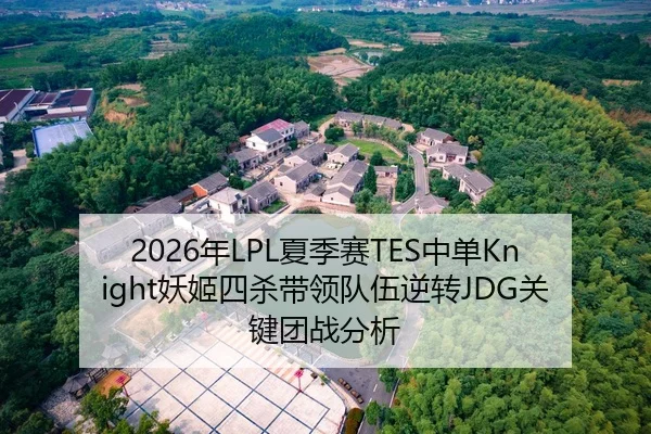2026年LPL夏季赛TES中单Knight妖姬四杀带领队伍逆转JDG关键团战分析